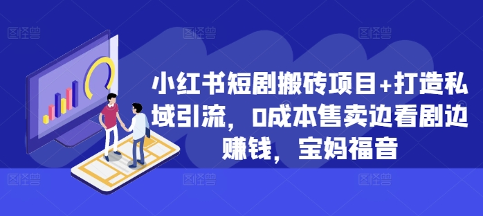 小红书短剧搬砖项目+打造私域引流，0成本售卖边看剧边赚钱，宝妈福音【揭秘】-网赚项目平台