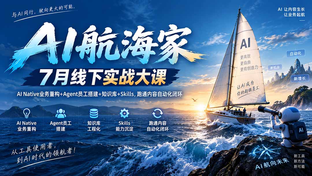 AI航海家 7月线下实战大课-无水印|AI Native业务重构+Agent员工搭建+知识库+Skills,跑通内容自动化闭环-网赚项目平台
