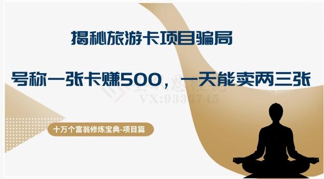 十万个富翁修炼宝典之5.揭秘旅游卡项目骗局，号称“一张卡赚500，一天能卖两三张”-网赚项目平台