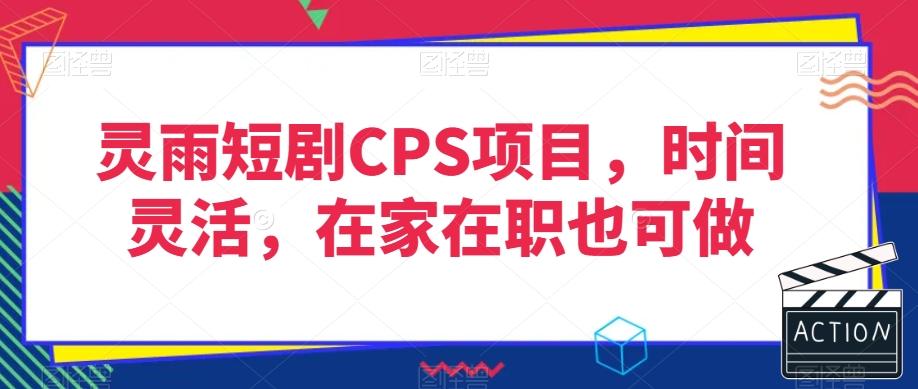 灵雨短剧CPS项目，时间灵活，在家在职也可做-网赚项目平台
