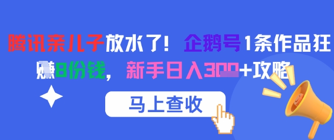 腾讯亲儿子放水了！企鹅号1条作品狂挣8份钱，新手日入3张+攻略-网赚项目平台