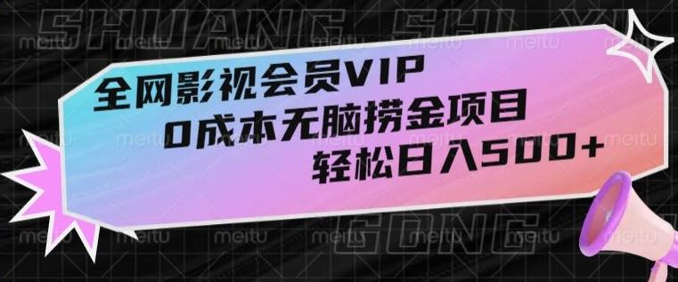 全网影视会员VIP，很老却常青的0成本无脑捞金项目，轻松日入500+【揭秘】-网赚项目平台