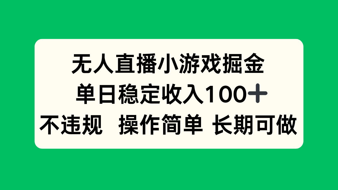 无人直播小游戏掘金，单日稳定收入100+，不违规操作简单 长期可做-网赚项目平台