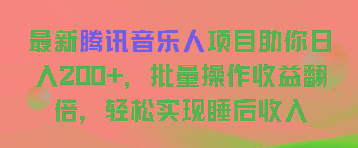 最新腾讯音乐人项目助你日入200+，批量操作收益翻倍，轻松实现睡后收入-网赚项目平台
