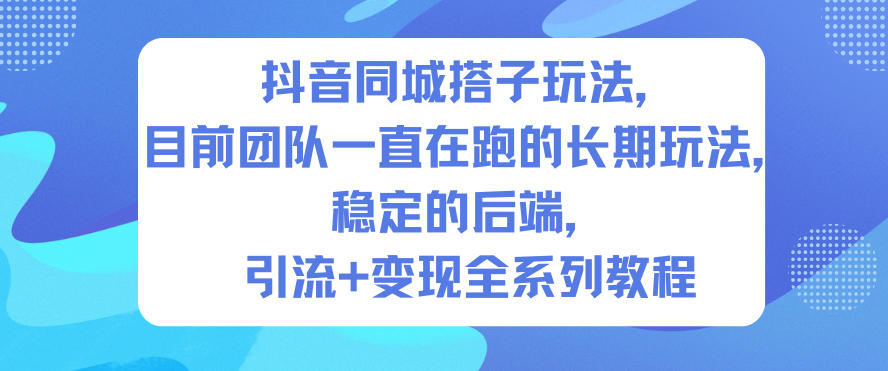 抖音同城搭子玩法，目前团队一直在跑的长期玩法，稳定的后端，引流+变现全系列教程-网赚项目平台