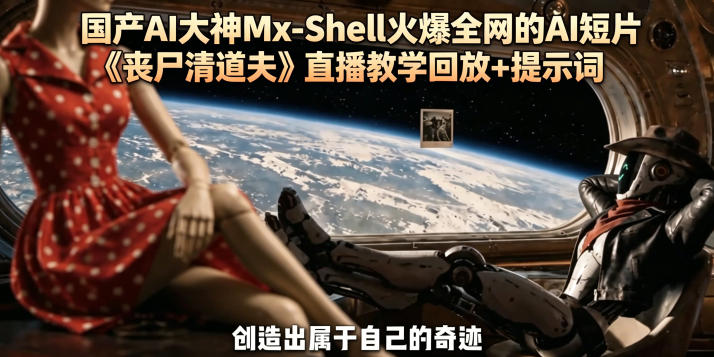 国产AI大神Mx-Shell火爆全网的AI短片《丧尸清道夫》直播教学回放+提示词-网赚项目平台