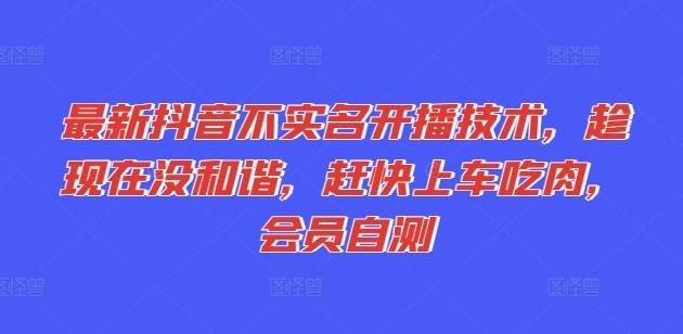 最新抖音不实名开播技术，趁现在没和谐，赶快上车吃肉，会员自测-网赚项目平台