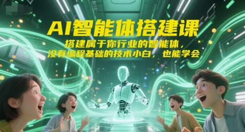 AI智能体搭建课，搭建属于你行业的智能体，没有编程基础的技术小白，也能学会-网赚项目平台