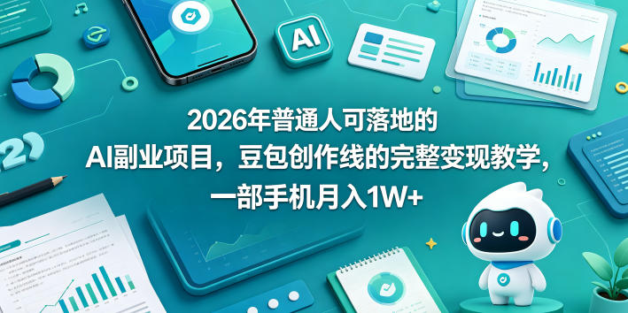 2026年普通人可落地的AI副业项目，豆包创作线的完整变现教学，一部手机月入1W+-网赚项目平台