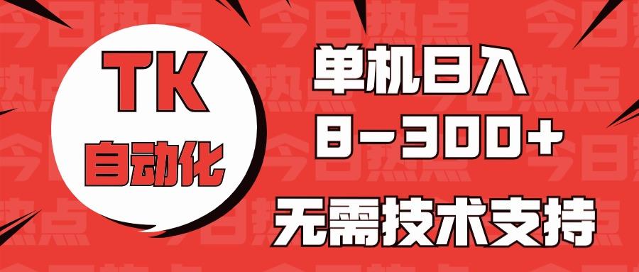 海外手机版TK自动化，单机收益8~300+，无需技术支持，新手小白均可操作-网赚项目平台
