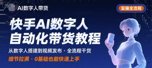 快手AI数字人自动化视频带货实操全流程，干货满满，细节拉满-网赚项目平台
