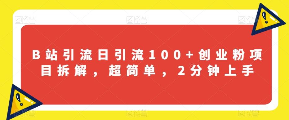 B站引流日引流100+创业粉项目拆解，超简单，2分钟上手【揭秘】-网赚项目平台