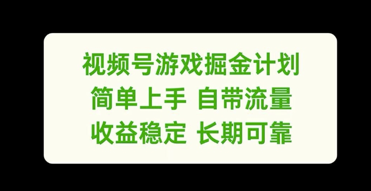 视频号游戏掘金计划，简单上手自带流量，收益稳定长期可靠【揭秘】-网赚项目平台