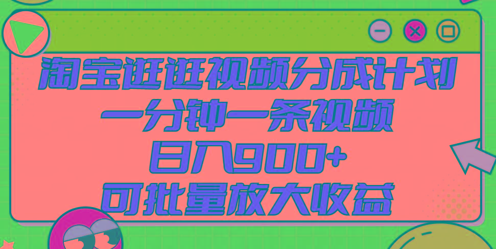 淘宝逛逛视频分成计划，一分钟一条视频， 日入900+，可批量放大收益-网赚项目平台