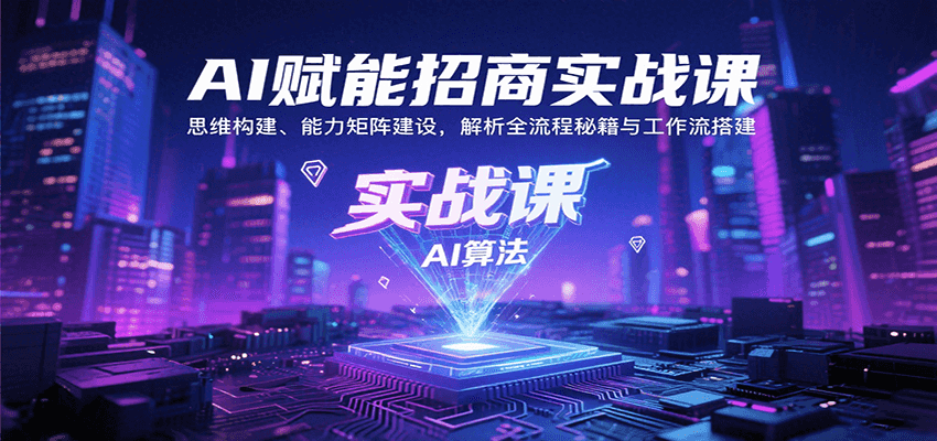 AI赋能招商实战课：思维构建、能力矩阵建设，解析全流程秘籍与工作流搭建-网赚项目平台