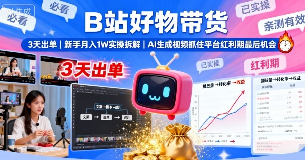 B站好物带货，3天出单，新手月入1W实操拆解，AI生成视频，抓住平台红利期最后机会-网赚项目平台