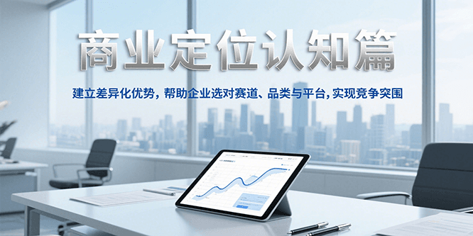 商业定位认知，建立差异化优势，帮助企业选对赛道、品类与平台，实现竞争突围-网赚项目平台