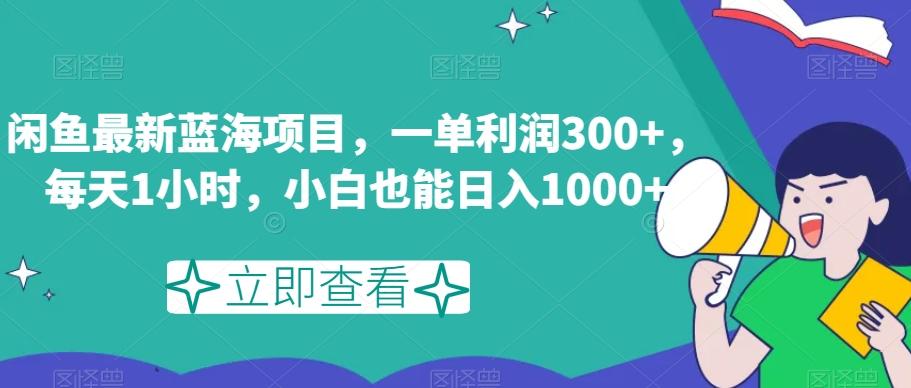 闲鱼最新蓝海项目，一单利润300+，每天1小时，小白也能日入1000+【揭秘】-网赚项目平台