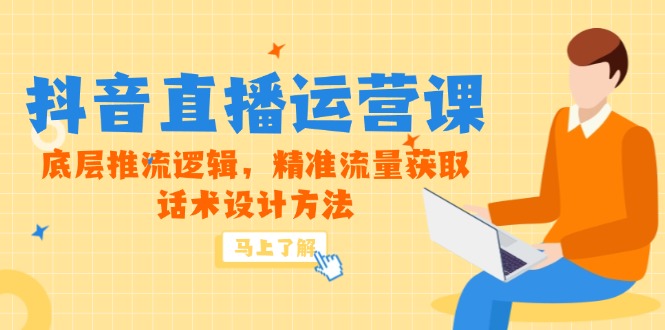 5月新课-抖音直播运营课，底层推流逻辑，精准流量获取，话术设计方法-网赚项目平台