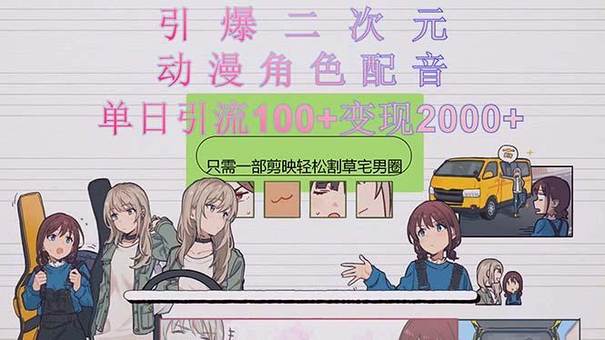 引爆二次元，用动漫角色配音割草宅男圈，只需一个剪映，轻松一天引流10…-网赚项目平台