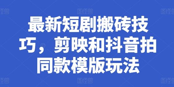 最新短剧搬砖技巧，剪映和抖音拍同款模版玩法-网赚项目平台