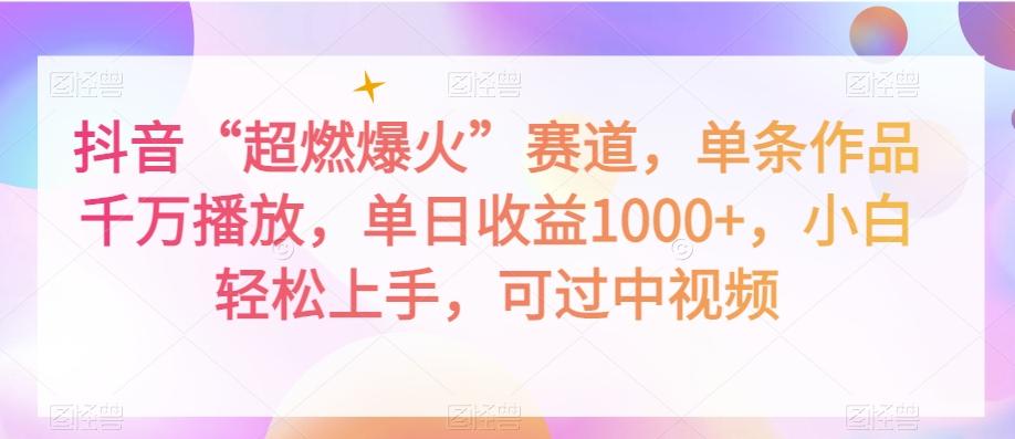 抖音“超燃爆火”赛道，单条作品千万播放，单日收益1000+，小白轻松上手，可过中视频【揭秘】-网赚项目平台
