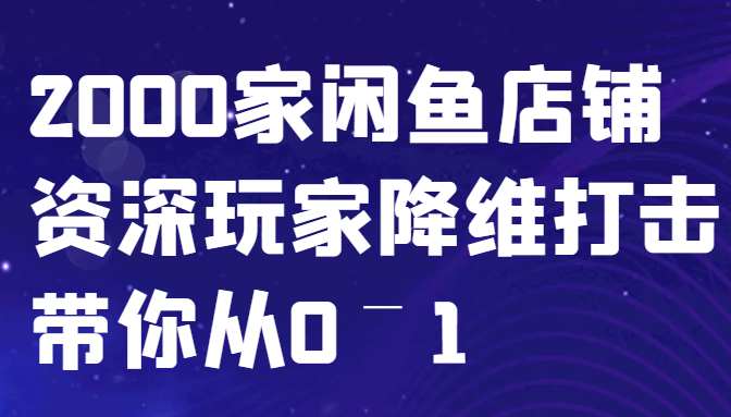 闲鱼已经饱和？纯扯淡！2000家闲鱼店铺资深玩家降维打击带你从0–1-网赚项目平台