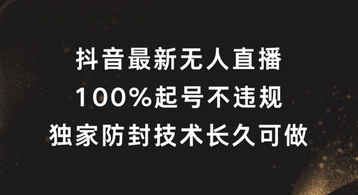 抖音最新无人直播，100%起号，独家防封技术长久可做【揭秘】-网赚项目平台