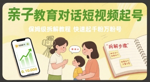 亲子教育对话短视频起号，保姆级拆解教程，快速起千粉万粉号-网赚项目平台