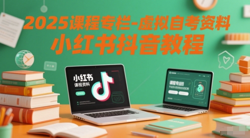 2025课程专栏-虚拟自考资料小红书抖音教程-网赚项目平台