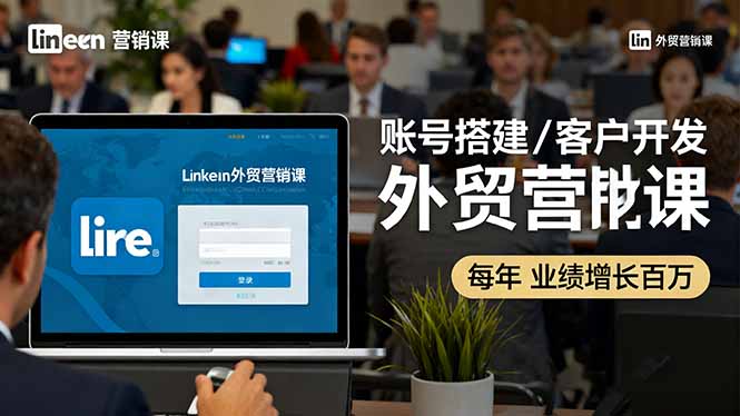 LinkedIn外贸营销课:账号搭建/客户开发/成交转化,年业绩增长百万+-网赚项目平台