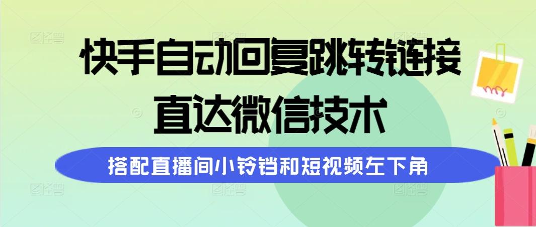 (9808期)快手自动回复跳转链接，直达微信技术，搭配直播间小铃铛和短视频左下角-网赚项目平台
