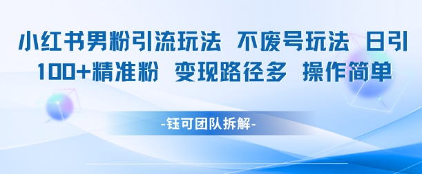 小红书男粉引流玩法不废号玩法日引100男粉变现路径多操作简单-网赚项目平台