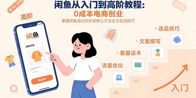 闲鱼从入门到高阶教程：0成本电商创业，掌握闲鱼卖货核心方法论与实战技巧-网赚项目平台