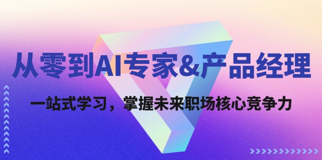 从零到AI专家&产品经理：一站式学习，掌握未来职场核心竞争力-网赚项目平台