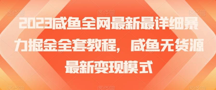 2023咸鱼全网最新最详细暴力掘金全套教程，咸鱼无货源最新变现模式【揭秘】-网赚项目平台