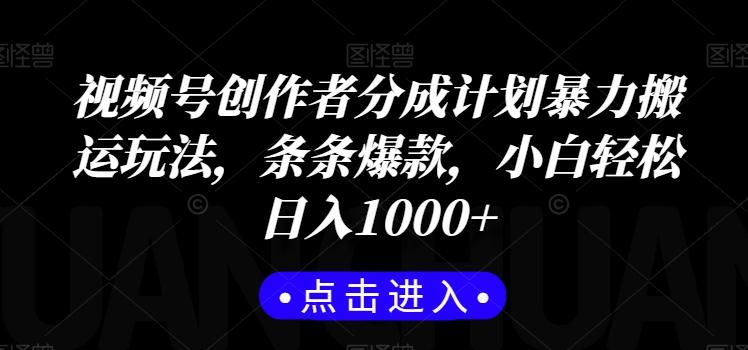 视频号创作者分成计划暴力搬运玩法，条条爆款，小白轻松日入1000+-网赚项目平台