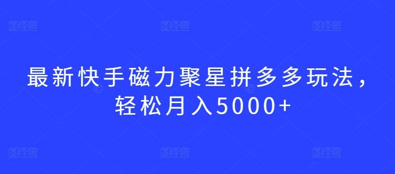 最新快手磁力聚星拼多多玩法，轻松月入5000+【揭秘】-网赚项目平台