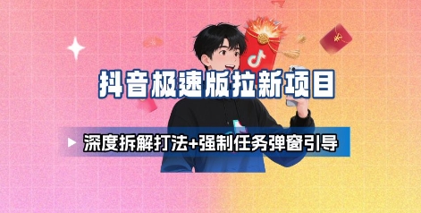 抖音极速版拉新项目_深度拆解打法+强制任务弹窗引导-网赚项目平台