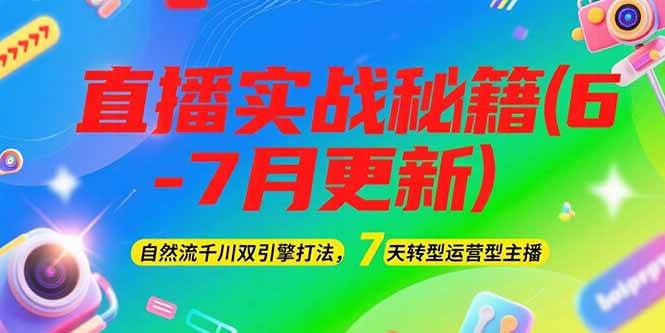 2025直播实战秘籍(6-7月更新)：自然流千川双引擎打法，7天转型运营型主播-网赚项目平台