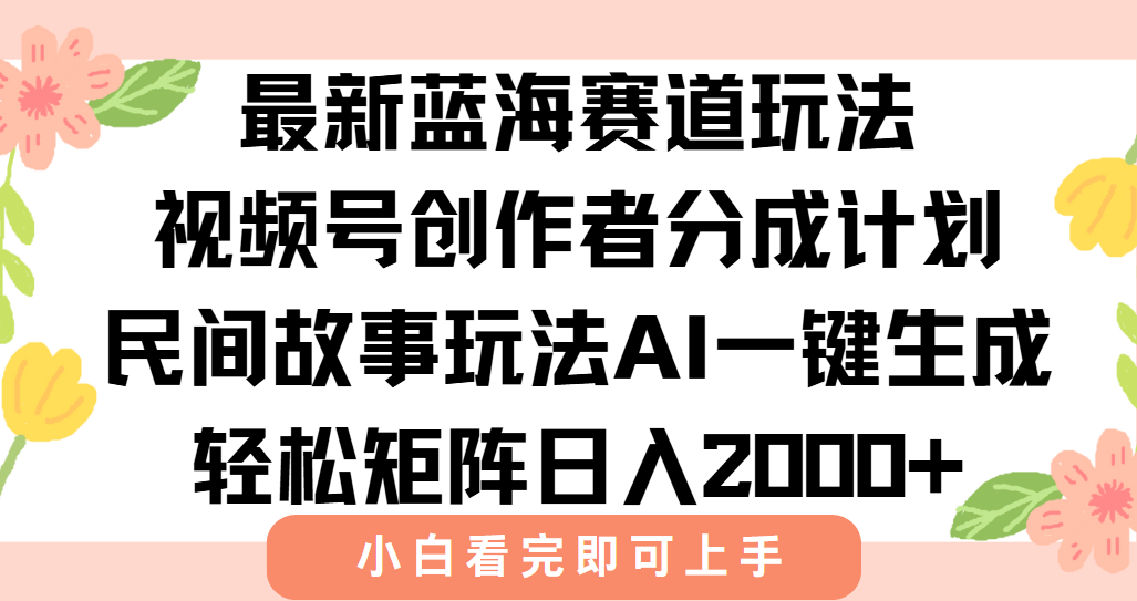 最新视频号创作者分成民间故事玩法，AI一键生成爆款视频，轻松日入2000+-网赚项目平台