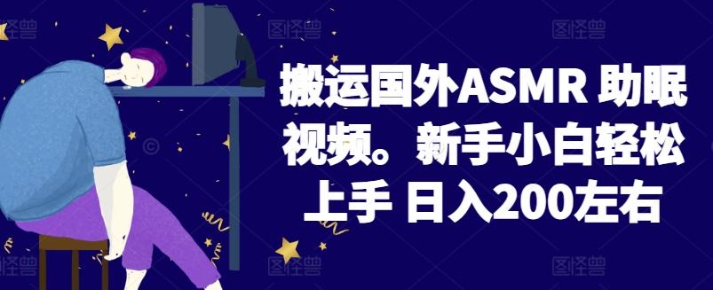 2024搬运国外ASMR 助眠视频，新手小白轻松上手 日入200左右【揭秘】-网赚项目平台