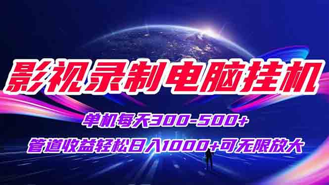 影视录制电脑挂机单机每天300+管道收益轻松日入1000+可矩阵无限放大-网赚项目平台
