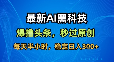 最新AI黑科技软件撸头条搬运，无需任何指令，秒过原创，每天半小时，稳定日入3张【揭秘】-网赚项目平台