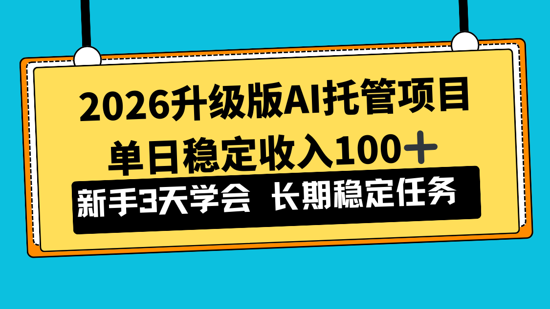 2026升级版Ai托管项目，单日稳定收入100+，新手小白3天学会-网赚项目平台