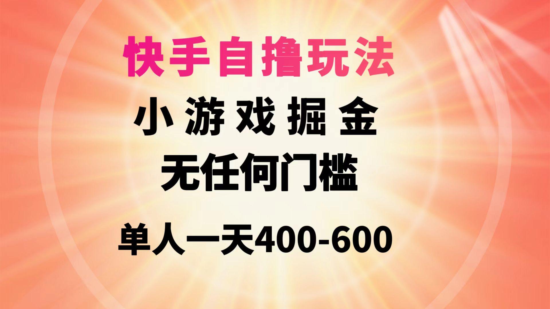(9712期)快手自撸玩法小游戏掘金无任何门槛单人一天400-600-网赚项目平台