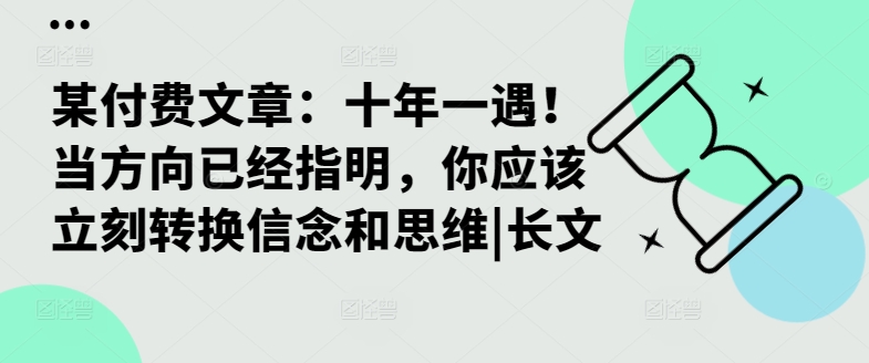 某付费文章：十年一遇！当方向已经指明，你应该立刻转换信念和思维|长文-网赚项目平台
