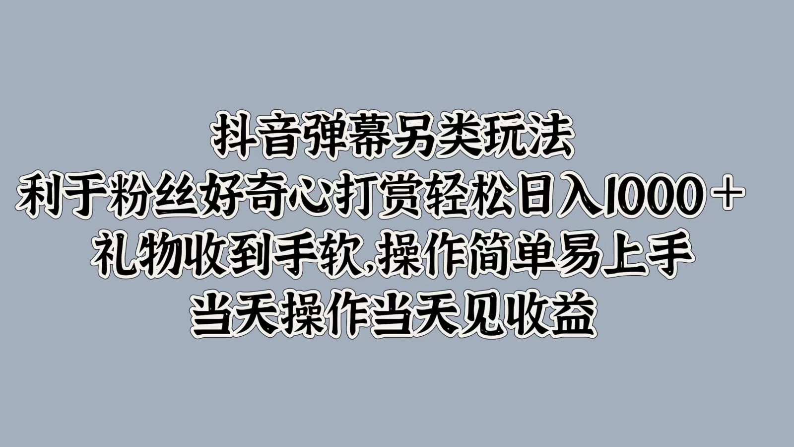 抖音弹幕另类玩法，利于粉丝好奇心打赏轻松日入1000＋ 礼物收到手软，操作简单-网赚项目平台
