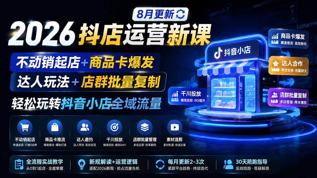 2026抖店运营新课｜8月更新｜不动销起店+商品卡爆发｜达人玩法+店群批量复制｜轻松玩转抖音小店全域流量-网赚项目平台