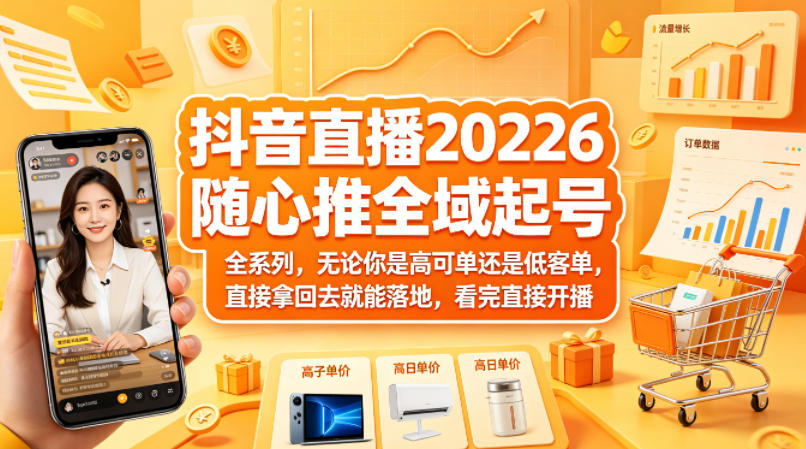 抖音直播2026随心推全域起号全系列，无论你是高可单还是低客单，直接拿回去就能落地，看完直接开播-网赚项目平台